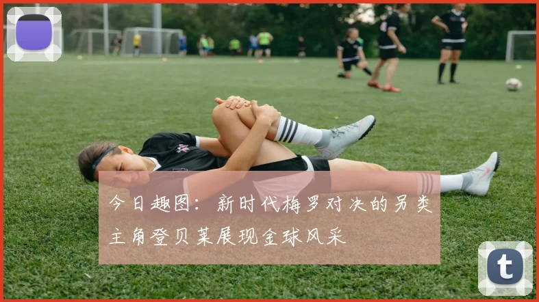 今日趣图：新时代梅罗对决的另类主角登贝莱展现金球风采