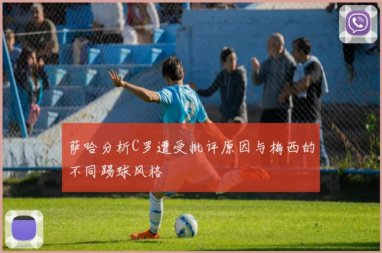 萨哈分析C罗遭受批评原因与梅西的不同踢球风格
