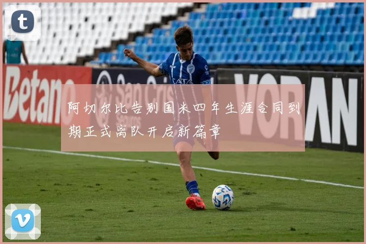 阿切尔比告别国米四年生涯合同到期正式离队开启新篇章