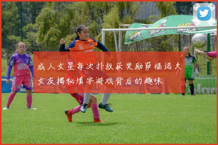 成人女星每次扑救获奖励萨福诺夫女友揭秘填字游戏背后的趣味