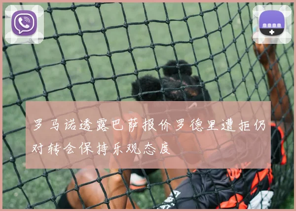 罗马诺透露巴萨报价罗德里遭拒仍对转会保持乐观态度