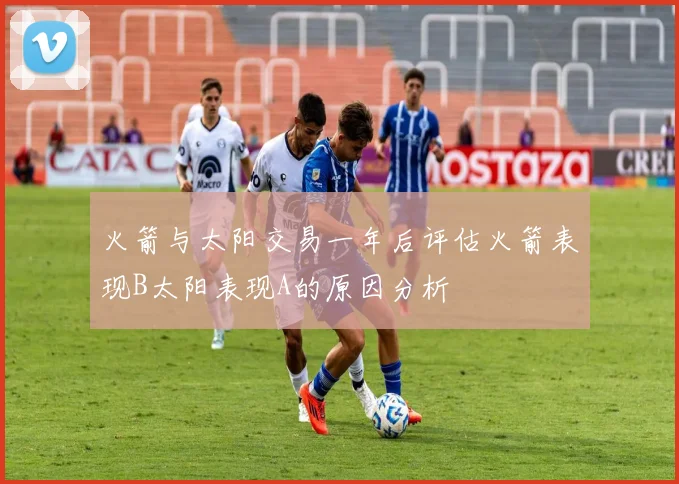 火箭与太阳交易一年后评估火箭表现B太阳表现A的原因分析