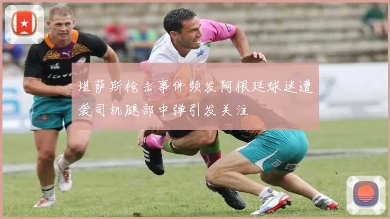 堪萨斯枪击事件频发阿根廷球迷遭袭司机腿部中弹引发关注