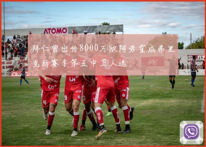 拜仁曾出价8000万欧阿劳霍成弗里克新赛季第五中卫人选