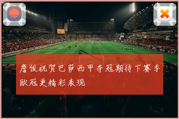 詹俊祝贺巴萨西甲夺冠期待下赛季欧冠更精彩表现