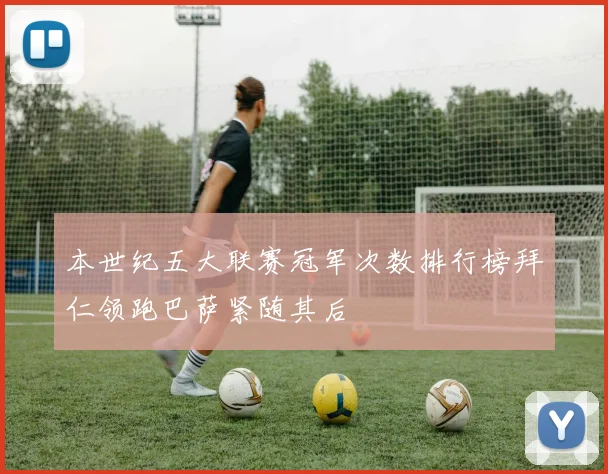 本世纪五大联赛冠军次数排行榜拜仁领跑巴萨紧随其后