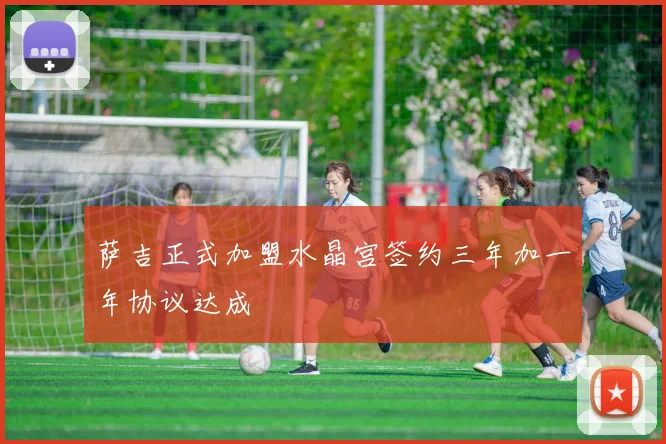 萨吉正式加盟水晶宫签约三年加一年协议达成