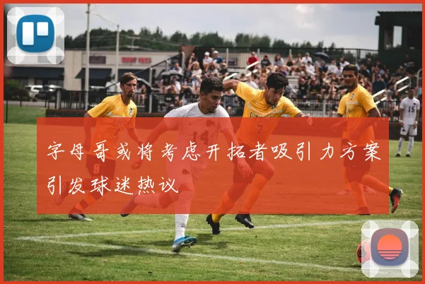 字母哥或将考虑开拓者吸引力方案引发球迷热议